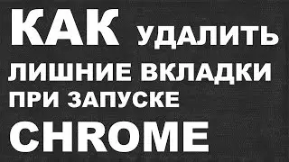 КАК удалить лишние вкладки при запуске CHROME ?