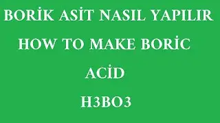 BORİK ASİT NASIL YAPILIR (HOW TO MAKE BORIC ACID)