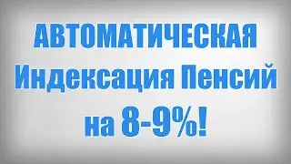 АВТОМАТИЧЕСКАЯ Индексация Пенсий на 8-9%!