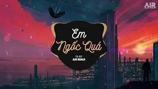 Em Ngốc Quá (AIR Remix) - Gia Huy || Em Thật Là Ngốc Quá, Người Như Thế Cũng Gửi Gắm Hot Tik Tok