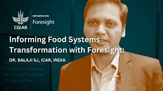 Informing Food System Transformation with Foresight: Dr. Balaji SJ, ICAR, India