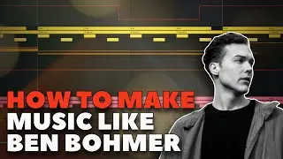 HOW TO MAKE MUSIC LIKE BEN BOHMER