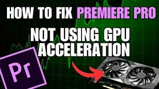 Premiere Pro Not Using GPU Acceleration for Rendering SOLUTION