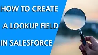 How to Create a Lookup Field in Salesforce