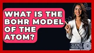 What Is The Bohr Model Of The Atom? - Science Through Time