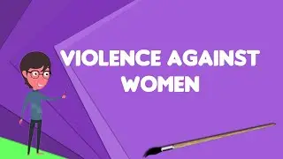 What is Violence against women?, Explain Violence against women, Define Violence against women