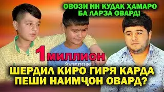 ШЕРДИЛ КИРО ГИРЯ КАРДА ПЕШИ НАИМЧОН ОВАРД? ОВОЗИ ИН КУДАК ХАМАРО БА ЛАРЗА ОВАРД!