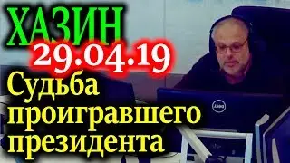 ХАЗИН. Судьба проигравшего президента 29.04.19