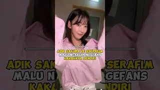 Adik Sakura Le Sserafim Malu Ngakuin Ngefans Kakaknya Sendiri 