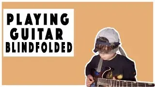 PLAYING GUITAR BLINDFOLDED!