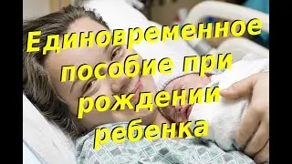 Единовременное пособие при рождении ребенка сколько, кто выплачивает, какие нужны документы?