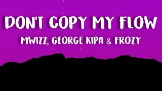 Mwizz, George kipa & Frozy - Don't Copy My Flow (Lyrics)