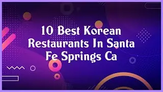 Top 10 Korean Restaurants In Santa Fe Springs Ca