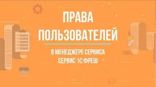 Как изменить права пользователя в менеджере сервиса? || 1С:Фреш