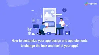 How  to customize your app design and app elements to change the look and feel of your app?