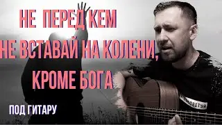 Не вставай на колени /  под гитару / красивая песня талантливых исполнителей