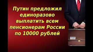 Путин предложил выплатить всем пенсионерам России по 10000 рублей 10000 рублей от Путина пенсионерам