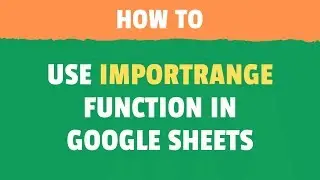 Using IMPORTRANGE Function in Google Sheets