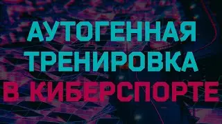 Аутогенная тренировка в киберспорте. CS GO/DOTA2/LOL.