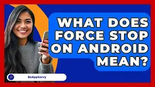 What Does Force Stop On Android Mean? - Be App Savvy