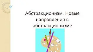 Презентация на тему: "Абстракционизм. Новые направления в абстракционизме"