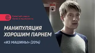 Манипуляция «хорошим парнем». Разбор диалога из фильма «Из машины» (2014).