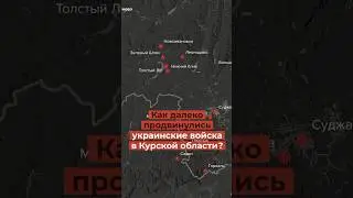 Как далеко продвинулись украинские войска в Курской области?