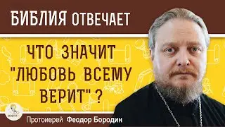 Что значит любовь всему верит ?  Протоиерей Феодор Бородин