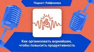 Как организовать воркейшен, чтобы повысить продуктивность | Подкаст Лайфхакера