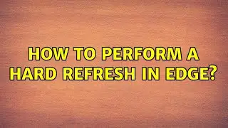 How to perform a Hard Refresh in Edge? (4 Solutions!!)