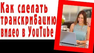 Как сделать транскрибацию видео в YouTube