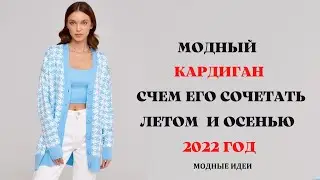 МОДНЫЙ КАРДИГАН И С ЧЕМ ЕГО НОСИТЬ ЛЕТОМ И ОСЕНЬЮ 2022