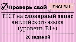 Тест на словарный запас английского языка. Уровень B1+. 20 заданий. Простой английский.