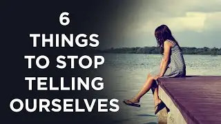 6 Things We Need To Stop Telling Ourselves & Believing