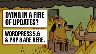 Dying in a Fire of Updates? WordPress 5.6 and PHP 8 Are Here.