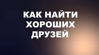 Как найти хороших друзей! Почему круг близких людей становится все уже!