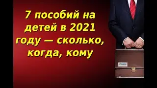 Какие выплаты и пособия на детей в 2021 году положены и каковы их размеры