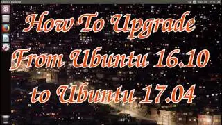 How To Upgrade From Ubuntu 16.10 to Ubuntu 17.04