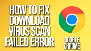 How To Fix Google Chrome Download Virus Scan Failed Error