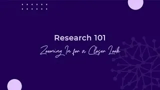 Research 101: Zooming In for a Closer Look