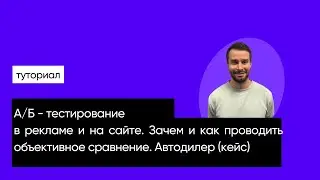 А/Б - тестирование в рекламе и на сайте. Зачем и как проводить объективное сравнение. + Кейс