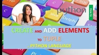 HOW TO CREATE AND ADD ELEMENTS TO TUPLE IN PYTHON LANGUAGE