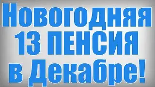 Новогодняя 13 ПЕНСИЯ в Декабре!