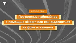 Построение пайплайнов с помощью sklearn или как выделиться на фоне остальных. День 1