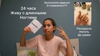 24 часа живу с длинными ногтями + выполнила жесткие задания