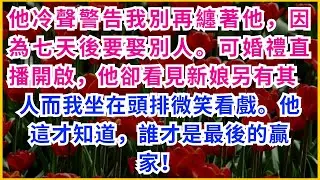 【情感故事】他冷聲警告我別再纏著他，因為七天後要娶別人。可婚禮直播開啟，他卻看見新娘另有其人，而我，坐在頭排微笑看戲。他這才知道，誰才是最後的贏家！#情感故事#真實情感#生活點滴#中年心事#全網熱播