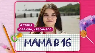 МАМА В 16 | 6 ВЫПУСК | САБИНА, ТАГАНРОГ