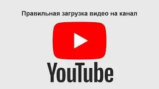 Как загрузить видео на YouTube. Правильная загрузка видео на  YouTube.