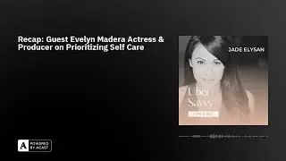 Recap: Guest Evelyn Madera Actress & Producer on Prioritizing Self Care