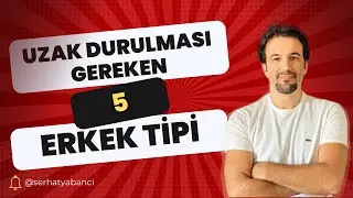 UZAK DURULMASI GEREKEN 5 ERKEK TİPİ | Serhat Yabancı